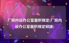 厂房内设办公室面积规定(厂房内设办公室面积规定标准)
