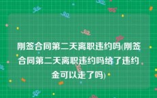 刚签合同第二天离职违约吗(刚签合同第二天离职违约吗给了违约金可以走了吗)