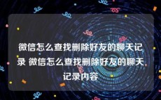 微信怎么查找删除好友的聊天记录 微信怎么查找删除好友的聊天记录内容