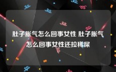 肚子胀气怎么回事女性 肚子胀气怎么回事女性还拉稀屎