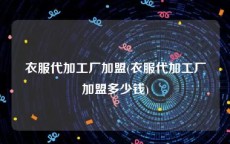 衣服代加工厂加盟(衣服代加工厂加盟多少钱)