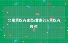 北京景区有哪些(北京的5a景区有哪些)