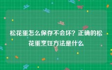 松花蛋怎么保存不会坏？正确的松花蛋烹饪方法是什么