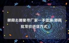 微商去哪里寻厂家一手货源(微商批发价进货方式)