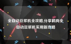 全自动豆浆机全攻略,分享鹤岗全自动豆浆机实用新攻略