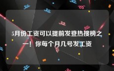 5月份工资可以提前发登热搜榜之一！你每个月几号发工资