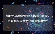 为什么不建议年轻人做碳14测定？??揭开科学背后的风险与挑战