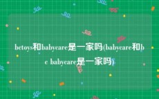 bctoys和babycare是一家吗(babycare和bc babycare是一家吗)