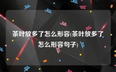 茶叶放多了怎么形容(茶叶放多了怎么形容句子)