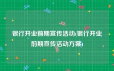 银行开业前期宣传活动(银行开业前期宣传活动方案)