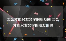 怎么才能只发文字的朋友圈 怎么才能只发文字的朋友圈呢