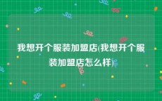 我想开个服装加盟店(我想开个服装加盟店怎么样)