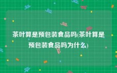 茶叶算是预包装食品吗(茶叶算是预包装食品吗为什么)