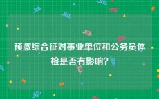 预激综合征对事业单位和公务员体检是否有影响？