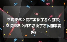 空调突然之间不凉快了怎么回事(空调突然之间不凉快了怎么回事视频)