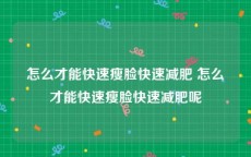 怎么才能快速瘦脸快速减肥 怎么才能快速瘦脸快速减肥呢