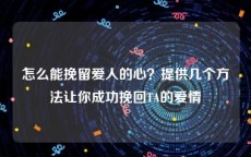 怎么能挽留爱人的心？提供几个方法让你成功挽回TA的爱情