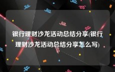 银行理财沙龙活动总结分享(银行理财沙龙活动总结分享怎么写)