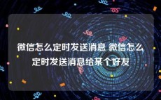 微信怎么定时发送消息 微信怎么定时发送消息给某个好友