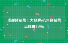 成都预制菜十大品牌(杭州预制菜品牌排行榜)