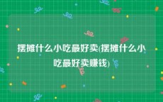 摆摊什么小吃最好卖(摆摊什么小吃最好卖赚钱)