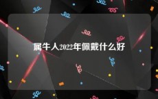 属牛人2022年佩戴什么好