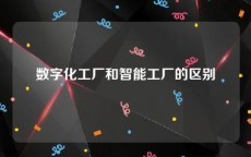 数字化工厂和智能工厂的区别