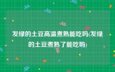 发绿的土豆高温煮熟能吃吗(发绿的土豆煮熟了能吃吗)