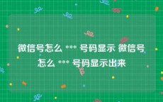 微信号怎么 *** 号码显示 微信号怎么 *** 号码显示出来