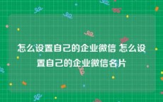 怎么设置自己的企业微信 怎么设置自己的企业微信名片