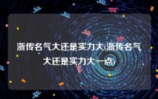 浙传名气大还是实力大(浙传名气大还是实力大一点)