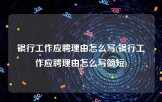 银行工作应聘理由怎么写(银行工作应聘理由怎么写简短)