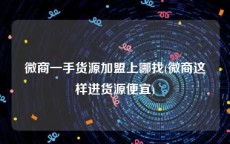 微商一手货源加盟上哪找(微商这样进货源便宜)