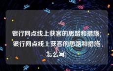 银行网点线上获客的思路和措施(银行网点线上获客的思路和措施怎么写)