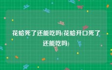 花蛤死了还能吃吗(花蛤开口死了还能吃吗)