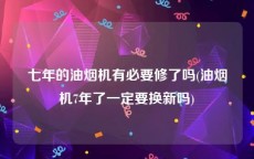 七年的油烟机有必要修了吗(油烟机7年了一定要换新吗)