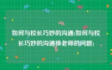 如何与校长巧妙的沟通(如何与校长巧妙的沟通换老师的问题)
