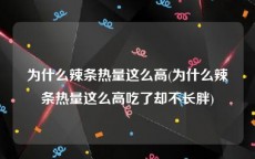 为什么辣条热量这么高(为什么辣条热量这么高吃了却不长胖)