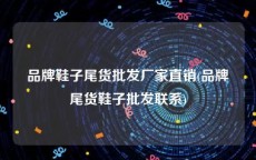 品牌鞋子尾货批发厂家直销(品牌尾货鞋子批发联系)