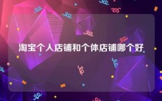 淘宝个人店铺和个体店铺哪个好