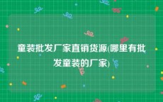 童装批发厂家直销货源(哪里有批发童装的厂家)