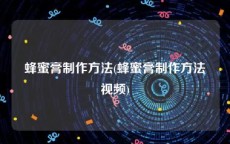 蜂蜜膏制作方法(蜂蜜膏制作方法视频)