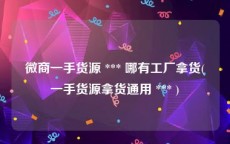 微商一手货源 *** 哪有工厂拿货(一手货源拿货通用 *** )
