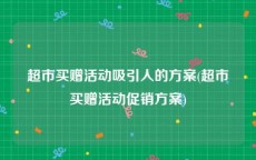 超市买赠活动吸引人的方案(超市买赠活动促销方案)