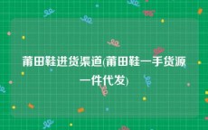 莆田鞋进货渠道(莆田鞋一手货源一件代发)