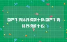 国产牛奶排行榜前十位(国产牛奶排行榜前十名)