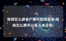 夜场怎么跟客户聊天把房定来(夜场怎么聊天让客人来订房)