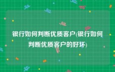 银行如何判断优质客户(银行如何判断优质客户的好坏)
