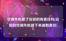 空调外机掉了安装的有责任吗(安装的空调外机掉下来谁的责任)