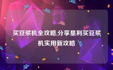 买豆浆机全攻略,分享垦利买豆浆机实用新攻略